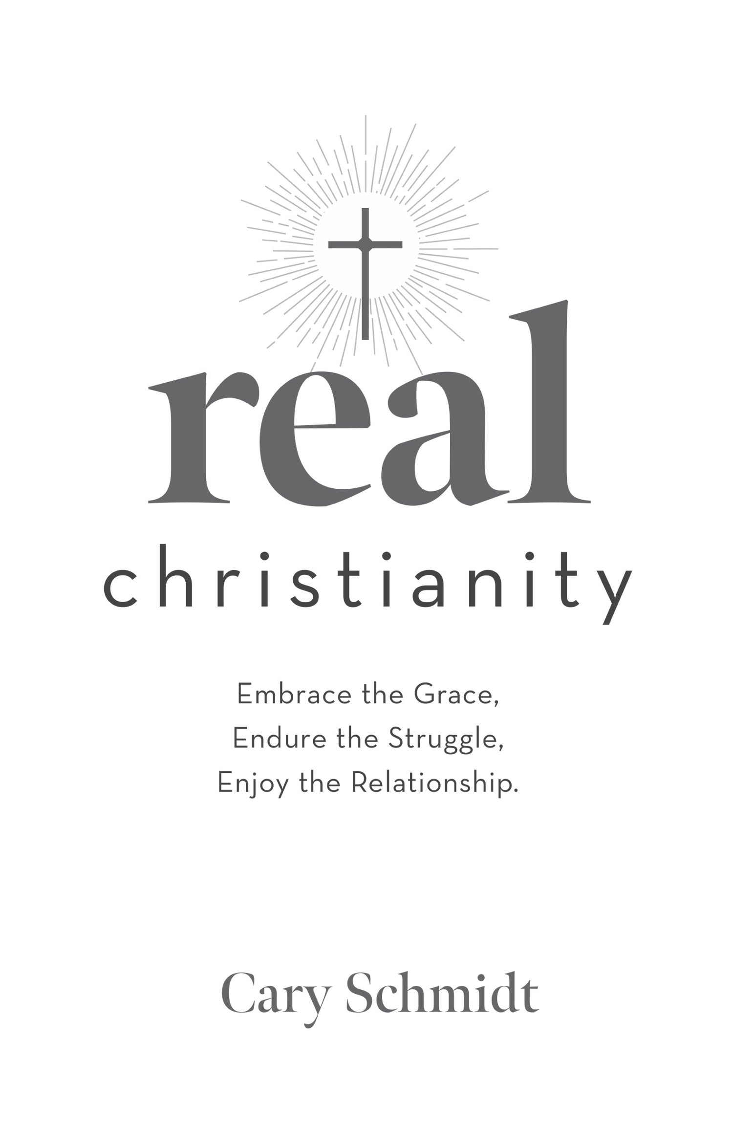 Real Christianity, Second Edition: Embrace the Grace, Endure the Struggle, Enjoy the Relationship.