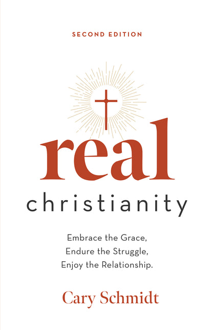 Real Christianity, Second Edition: Embrace the Grace, Endure the Struggle, Enjoy the Relationship.