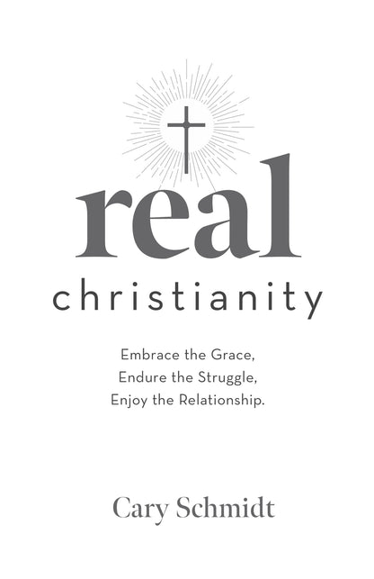 Real Christianity, Second Edition: Embrace the Grace, Endure the Struggle, Enjoy the Relationship.